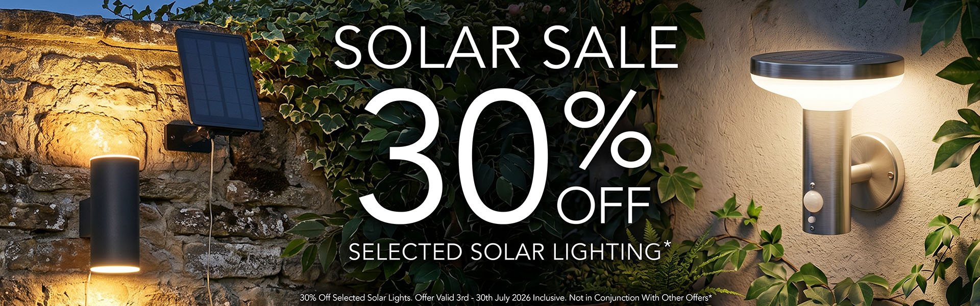 *30% Off Selected Solar Lights. Offer Valid 3rd to 30th July 2026 Inclusive. Not In Conjunction with Other Offers